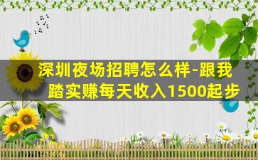 深圳夜场招聘怎么样-跟我踏实赚每天收入1500起步